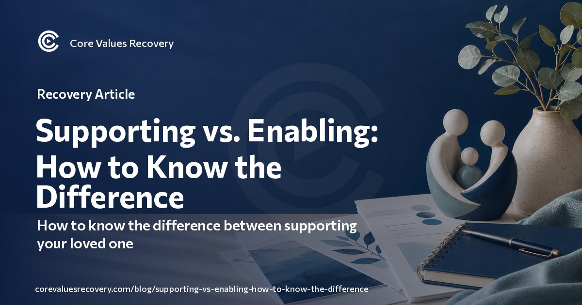 Supporting vs. Enabling: How to Know the Difference — Core Values Recovery