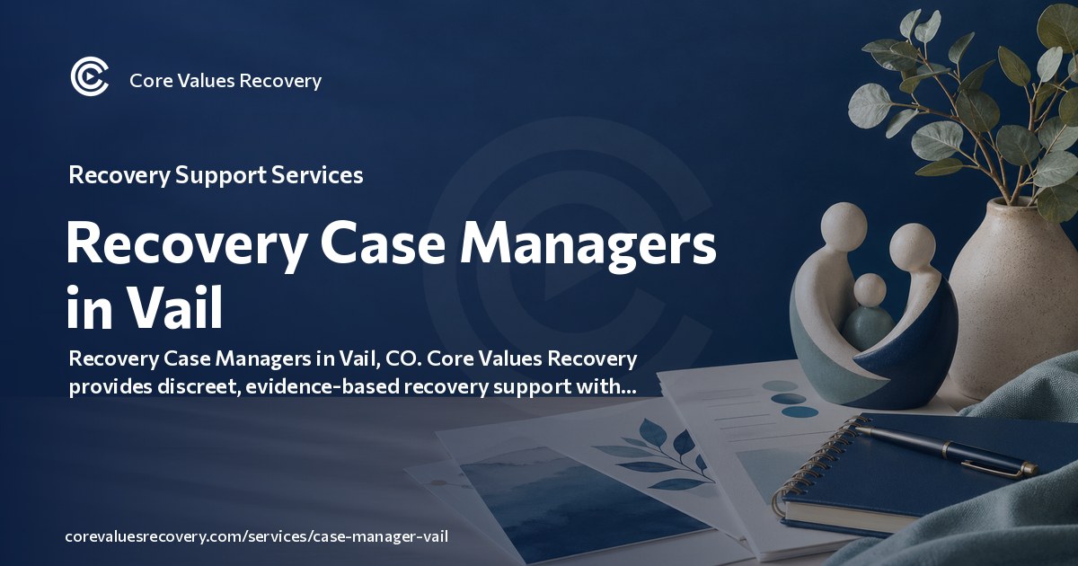 Vail Values Recovery Case Managers in Vail — Core Values Recovery